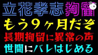 【立花孝志】もう９ヶ月だぞっ！！『長期拘留に異常の声』世間にバレはじめる