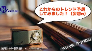 【ラジオ的・時計雑談＃142】時計好きな私の独断と偏見のトレンド予想（妄想）！SEIKOに期待♬