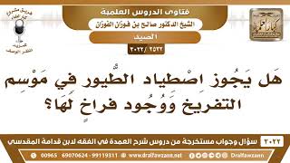 [2532 -3022] هل يجوز اصطياد الطيور في موسم التفريخ ووجود فراخٍ لها؟ - الشيخ صالح الفوزان image