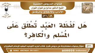 [59 -521] هل لفظة العبد تطلق على المسلم والكافر؟ - الشيخ صالح الفوزان image