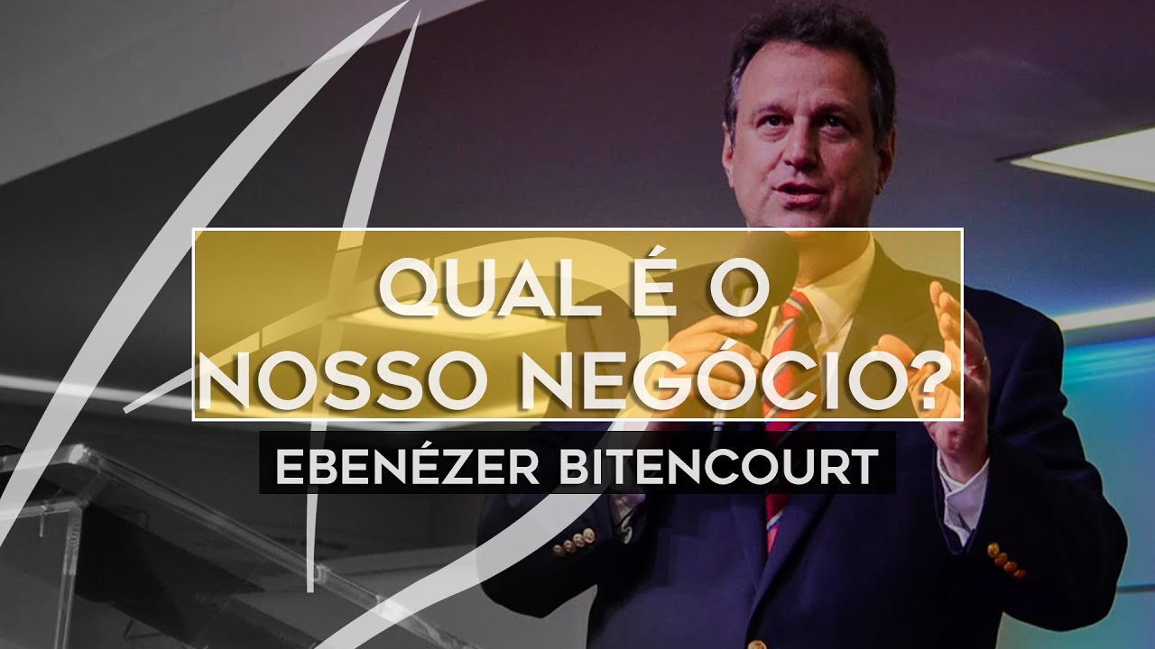Pr. Ebenezer Bittencourt - Qual é o nosso negócio?