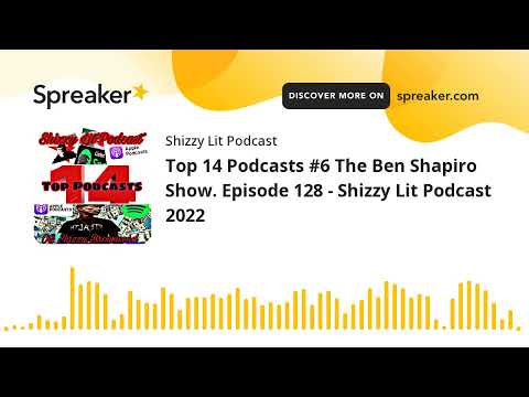 Top 14 Podcasts #6 The Ben Shapiro Show. Episode 128 - Shizzy Lit Podcast 2022