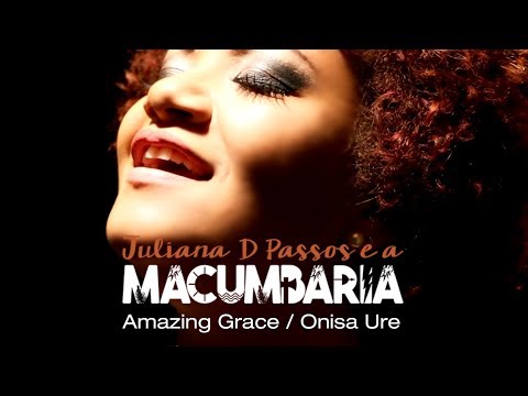 Juliana D Passos e a Macumbaria - Amazing Grace / Onisa Ure