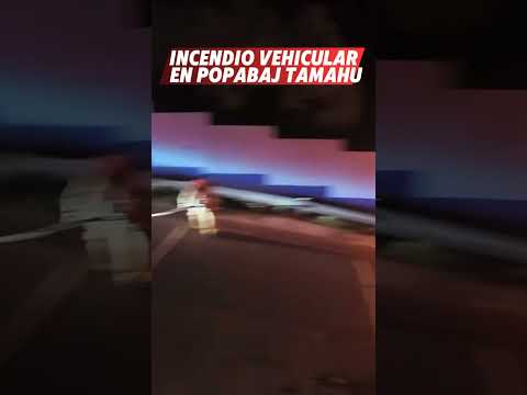 INCENDIO VEHÍCULAR EN TAMAHÚ, ALTA VERAPAZ.