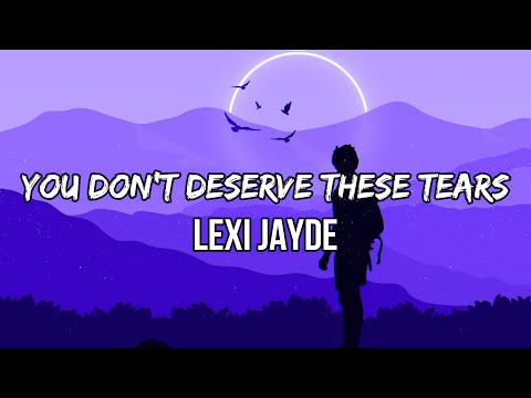 Lexi Jayde - you don't deserve these tears (Lyrics) | Think I really need a therapist