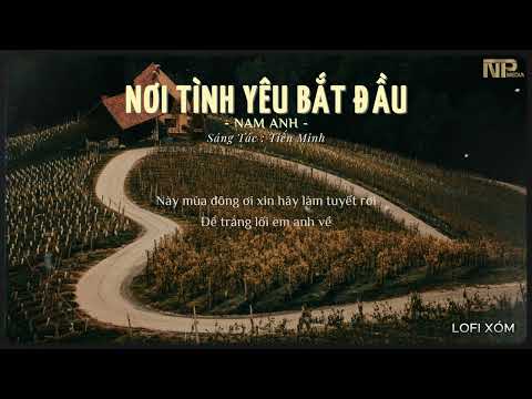 NƠI TÌNH YÊU BẮT ĐẦU LOFI - NAM ANH | NHẠC LOFI CHILL HAY NHẤT