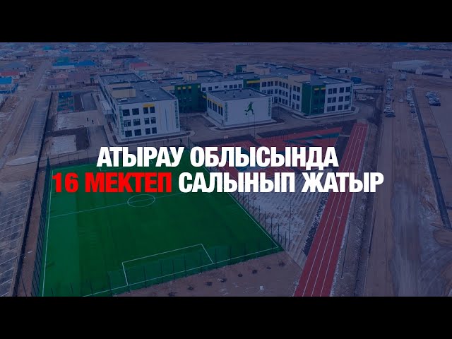Атырау облысында 16 мектеп салынып жатыр