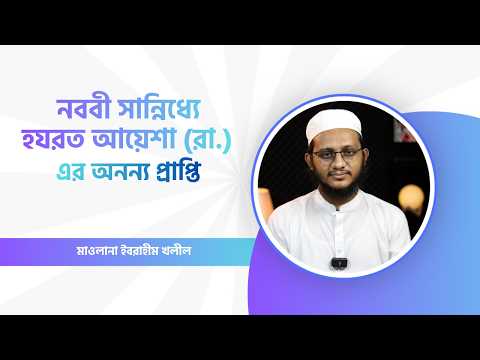 নববী সান্নিধ্যে হযরত আয়েশা (রা.) এর অনন্য প্রাপ্তি। মাওলানা ইবরাহীম খলীল হাফি.