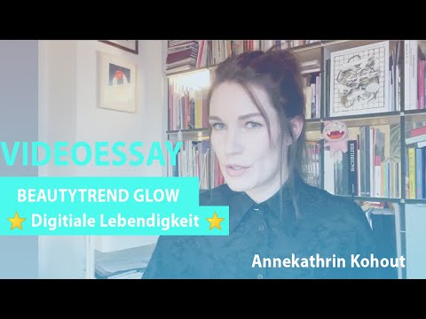 *VIDEOESSAY* Beautytrend Glow: Digitale Lebendigkeit (Annekathrin Kohout)