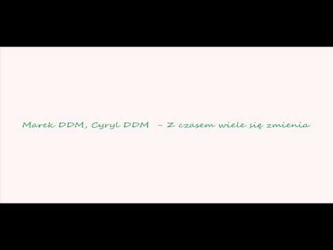 Marek DDM, Cyryl DDM - Z czasem wiele się zmienia