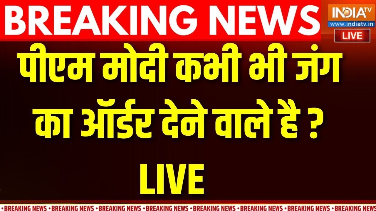 PM Modi Action On Pakistan LIVE : पीएम मोदी  कभी भी जंग का ऑर्डर देने वाले ह