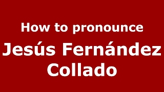 How to pronounce Jesús Fernández Collado