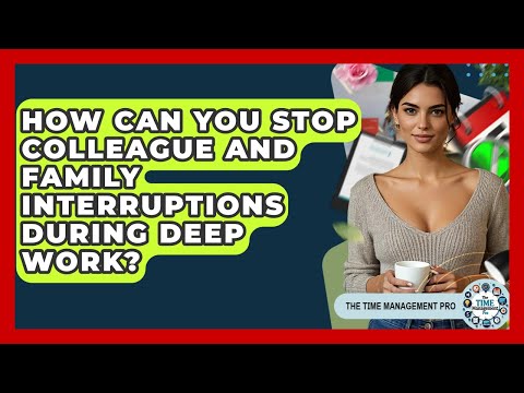 How Can You Stop Colleague And Family Interruptions During Deep Work? - The Time Management Pro