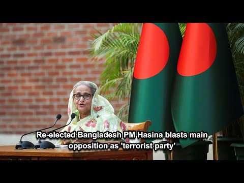 Re elected Bangladesh PM Hasina blasts main opposition as 'terrorist party'