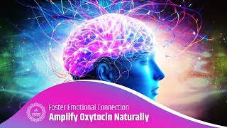 Amplify Oxytocin Naturally | Foster Emotional Connection | Enhance Brain Function with 528Hz Music