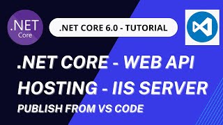 Hosting .NET Core  6.0 Web API in IIS Server using VS Code | .NET Core  6.0 deployment  from VS Code