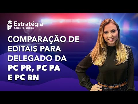 Delegado da PC PR, PC PA e PC RN: Comparação de Editais