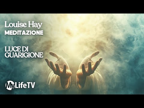 LOUISE HAY: Meditazione La mia luce di guarigione