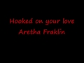 Hooked on your love ---- Aretha Franklin 