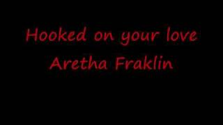 Hooked on your love ---- Aretha Franklin