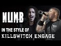 Numb in the style of Killswitch Engage