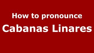 How to pronounce Cabanas Linares