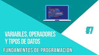 VARIABLES, TIPOS DE DATOS Y OPERADORES | CURSO DE FUNDAMENTOS DE PROGRAMACIÓN #7