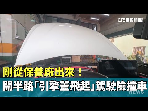 剛從保養廠出來！　開半路「引擎蓋飛起」駕駛險撞車