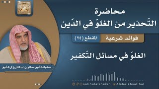 صورة الغلوّ في مسائل التّكفير | فضيلة الشيخ صالح آل الشيخ