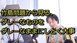 【ひろゆき】竹島問題から見る、グレーなものをグレーなままにしとく大事さ【思考】