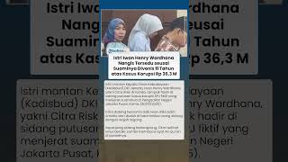 Istri Iwan Henry Wardhana Nangis Tersedu Usai Suaminya Divonis 11 Tahun Atas Kasus Korupsi Rp 36,3 M