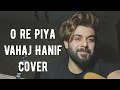 O Re Piya ( Rahat Fateh Ali Khan ) || Vahaj Hanif || Cover