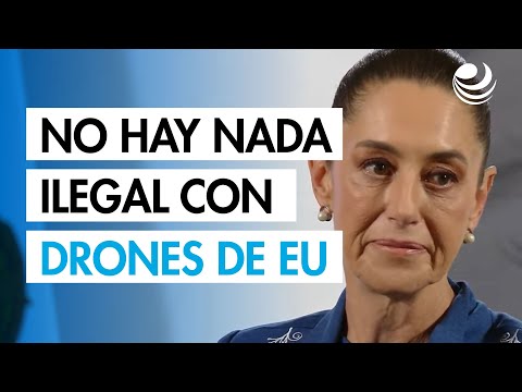 Sheinbaum: "no hay nada ilegal" con los vuelos de drones de EU sobre México