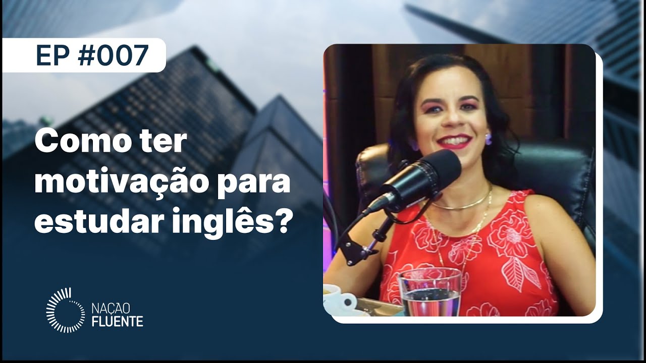 Como ter MOTIVAÇÃO PARA ESTUDAR inglês | Ep #07 | Podcast Nação Fluente