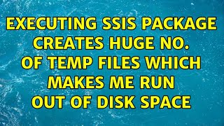 Executing SSIS package creates huge no. of temp files which makes me run out of disk space