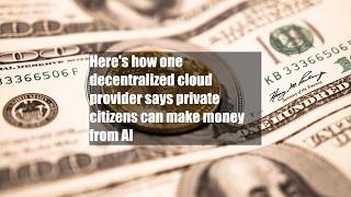 Here's how one decentralized cloud provider says private citizens can make money from AI