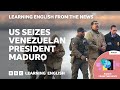 US Seizes Venezuelan President Maduro BBC Learning English From The News