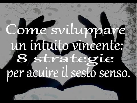 Come sviluppare un intuito vincente: 8 strategie per acuire il sesto senso.