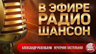 В ЭФИРЕ РАДИО ШАНСОН 2018 ✬ АЛЕКСАНДР РОЗЕНБАУМ — ВЕЧЕРНЯЯ ЗАСТОЛЬНАЯ