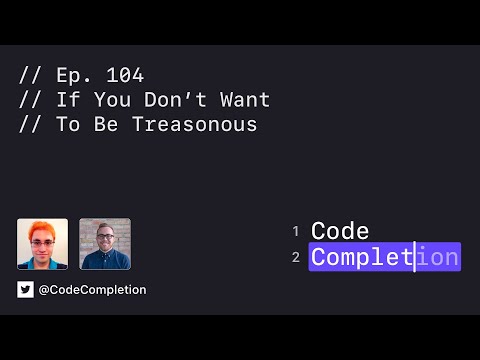 Code Completion Episode 104: If You Don’t Want To Be Treasonous thumbnail