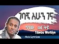 ጥበቡ ወርቅዬ - ገባኝ አሁን ገና / Tibebu Workiye – Gebagn Ahun Gena (Lyrics) Ethiopian Music Dallo