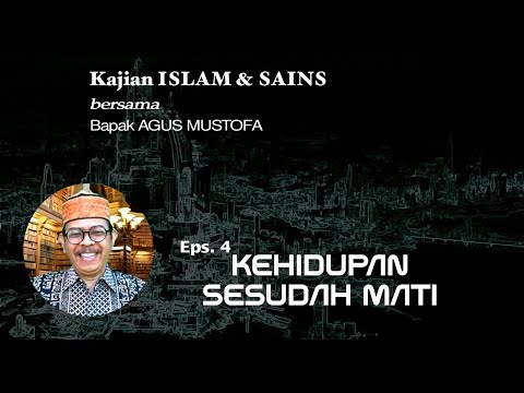 KAJIAN ISLAM & SAINS Eps.4 || KEHIDUPAN SESUDAH MATI || Bersama Bapak AGUS MUSTOFA