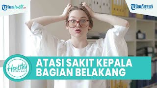 Tips Mudah Atasi Sakit Kepala Bagian Belakangan Tanpa Obat: Kurangi Beban hingga Konsumsi Kafein