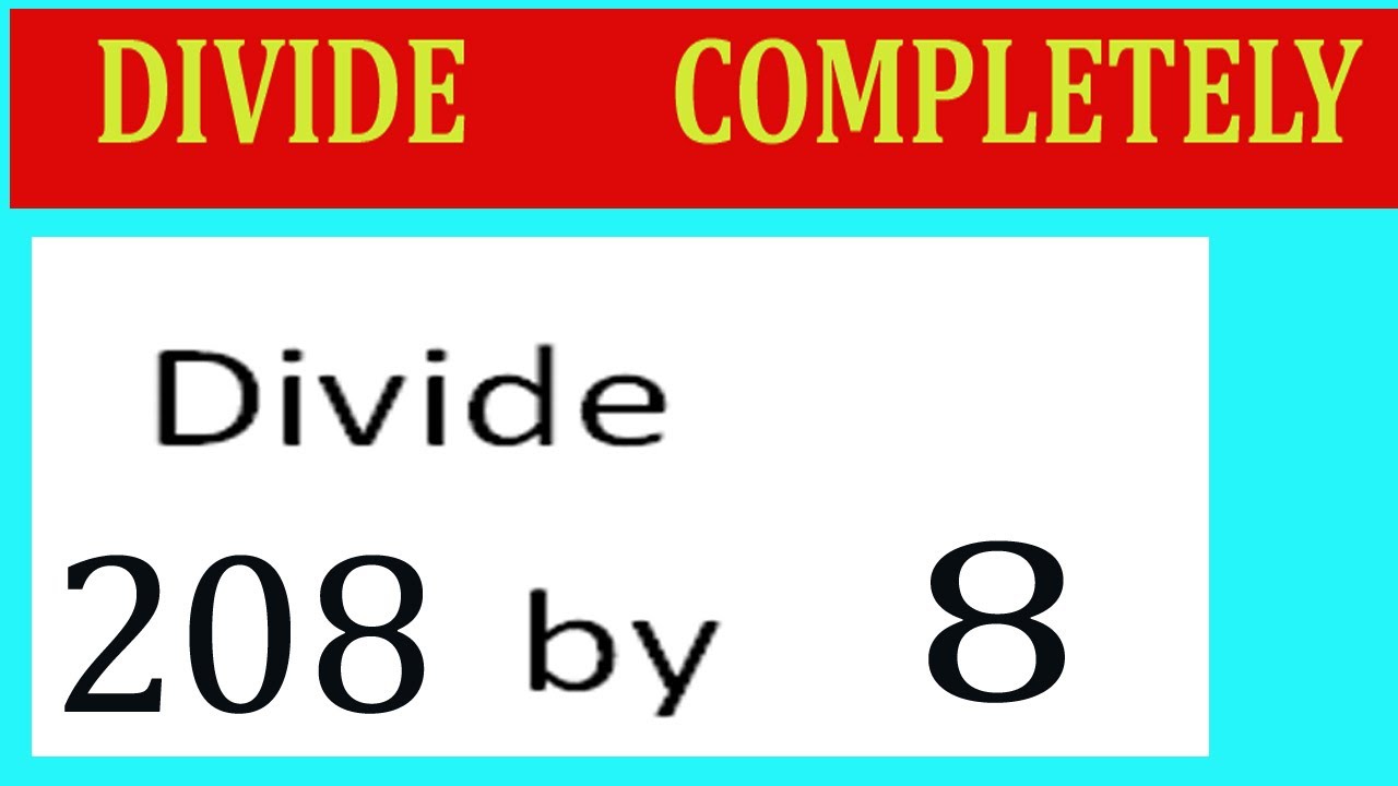 Divide     208      by     8  Divide   completely