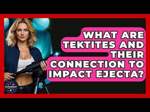 What Are Tektites And Their Connection To Impact Ejecta? - Astronomy Made Simple