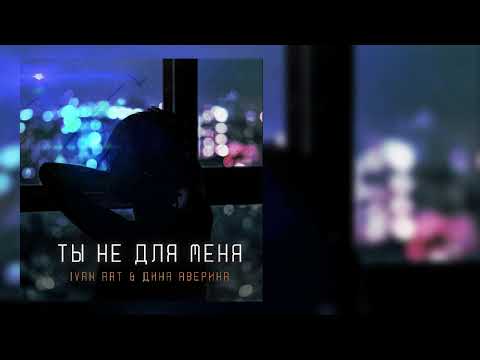 Ivan ART & Дина Аверина - Ты не для меня