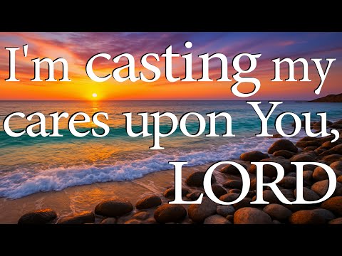 I'm Casting My Cares Upon You, LORD  |  Christian Prayer for Trust and Strength