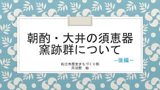 松江市史Web講座第2回「朝酌・大井の須恵器窯跡群について」【後編】