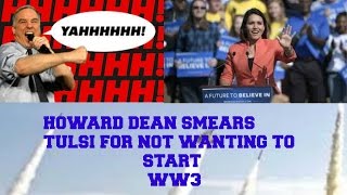 Howard Dean Trying to Smear Tulsi Gabbard for not Wanting to Start ww3