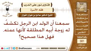 سمعنا أن الولد ابن الرجل تكشف له زوجة أبيه المطلقة لأنها عمته، فهل هذا صحيح؟ الشيخ صالح الفوزان image
